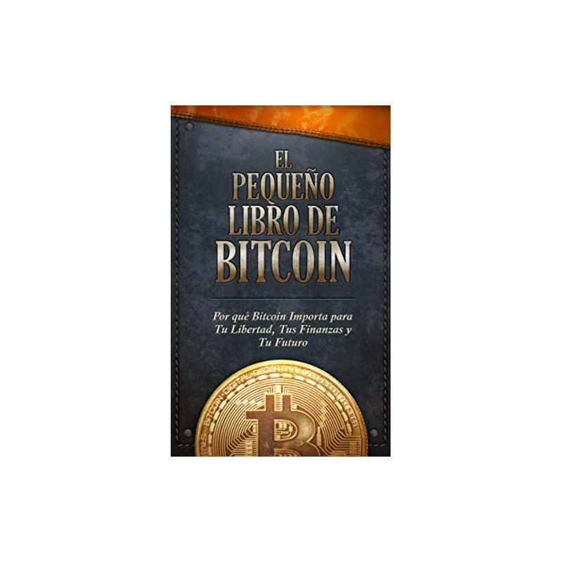 El Pequeño Libro de Bitcoin: Por qué Bitcoin importa para tu libertad, tus finanzas y tu futuro